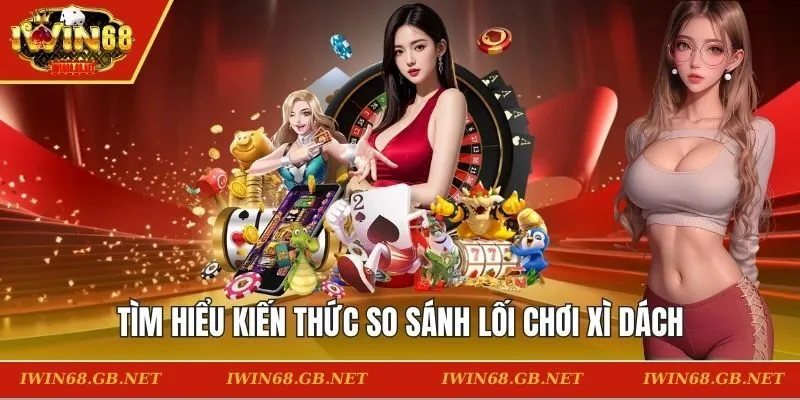 Tìm hiểu kiến thức so sánh lối chơi xì dách